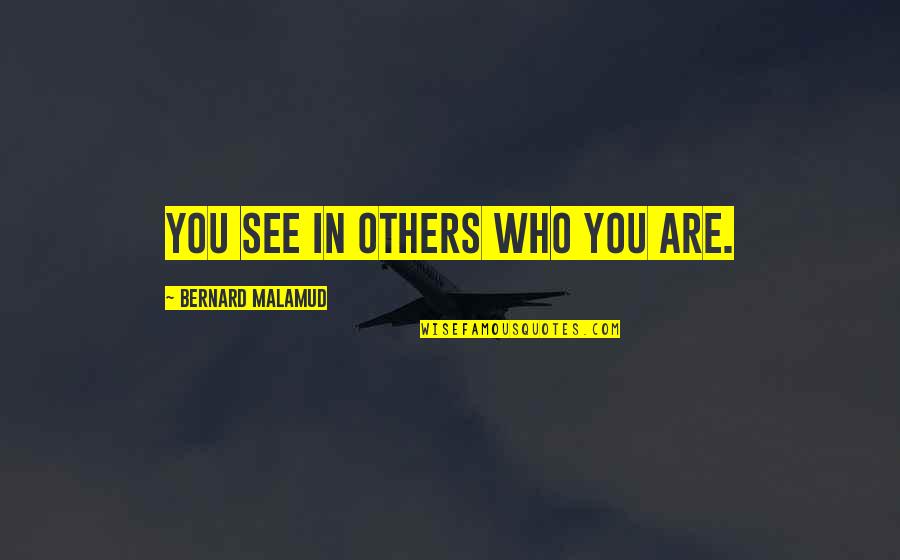 Guldenerova Quotes By Bernard Malamud: You see in others who you are. Guldenerova Quotes By Bernard Malamud: You see in others who you are.