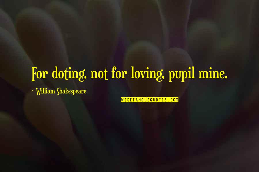 Guldenerova Quotes By William Shakespeare: For doting, not for loving, pupil mine. Guldenerova Quotes By William Shakespeare: For doting, not for loving, pupil mine.