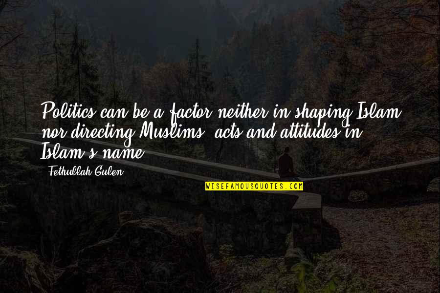 Gulen Quotes By Fethullah Gulen: Politics can be a factor neither in shaping Gulen Quotes By Fethullah Gulen: Politics can be a factor neither in shaping