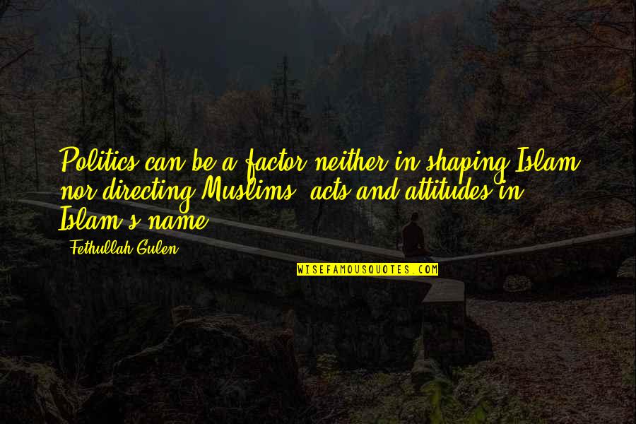Gulen's Quotes By Fethullah Gulen: Politics can be a factor neither in shaping Gulen's Quotes By Fethullah Gulen: Politics can be a factor neither in shaping