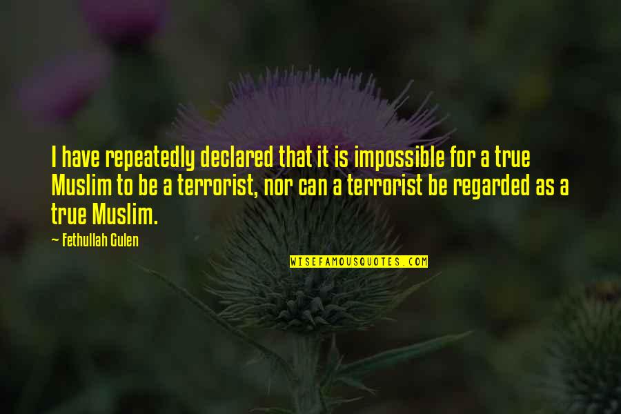 Gulen's Quotes By Fethullah Gulen: I have repeatedly declared that it is impossible Gulen's Quotes By Fethullah Gulen: I have repeatedly declared that it is impossible