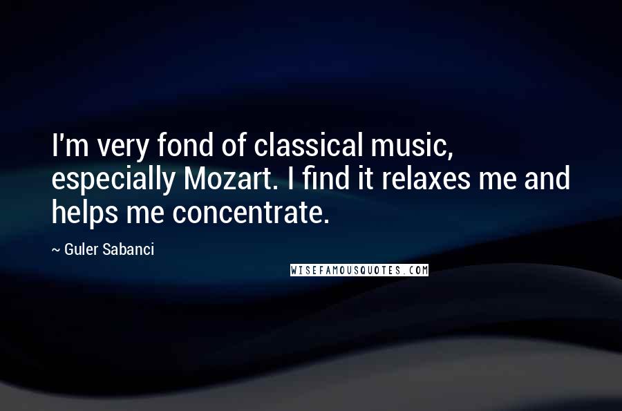 Guler Sabanci quotes: I'm very fond of classical music, especially Mozart. I find it relaxes me and helps me concentrate.
