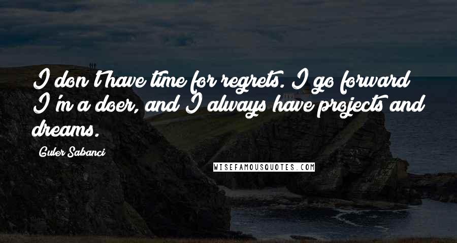 Guler Sabanci quotes: I don't have time for regrets. I go forward; I'm a doer, and I always have projects and dreams.