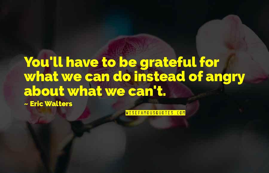 Guleria Palm Quotes By Eric Walters: You'll have to be grateful for what we
