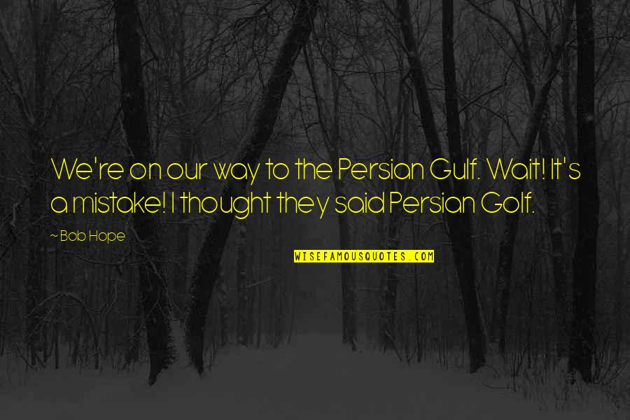 Gulf Quotes By Bob Hope: We're on our way to the Persian Gulf.