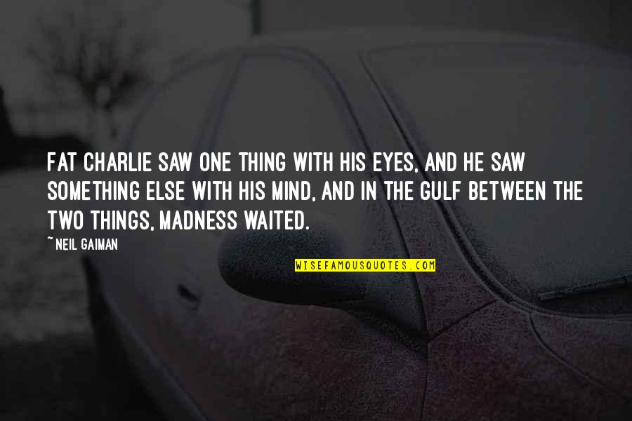 Gulf Quotes By Neil Gaiman: Fat Charlie saw one thing with his eyes,