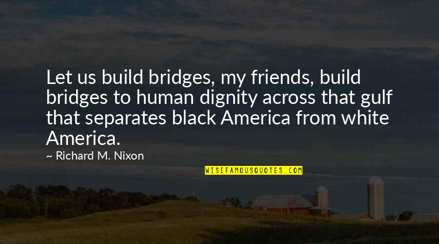 Gulf Quotes By Richard M. Nixon: Let us build bridges, my friends, build bridges