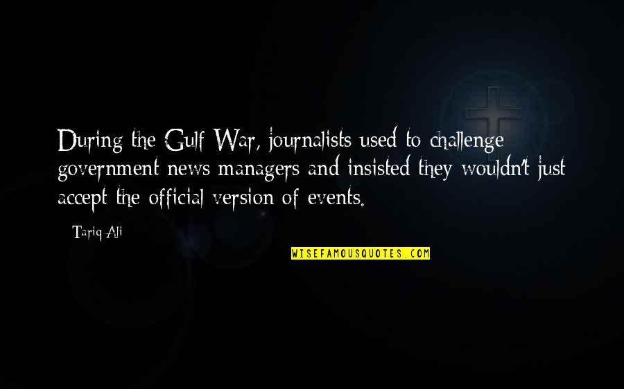 Gulf War 1 Quotes By Tariq Ali: During the Gulf War, journalists used to challenge