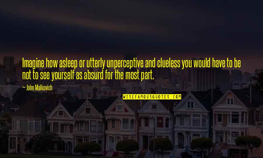 Guliasas Quotes By John Malkovich: Imagine how asleep or utterly unperceptive and clueless Guliasas Quotes By John Malkovich: Imagine how asleep or utterly unperceptive and clueless