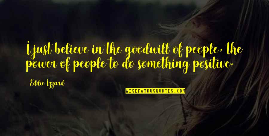 Guliyev 200 Quotes By Eddie Izzard: I just believe in the goodwill of people, Guliyev 200 Quotes By Eddie Izzard: I just believe in the goodwill of people,