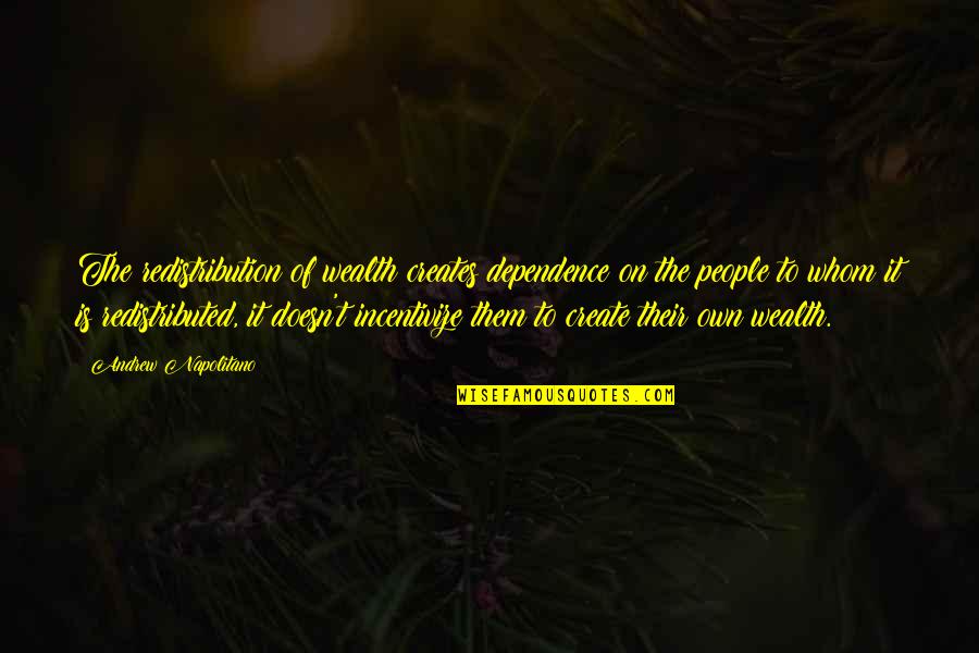 Gullahorn Quotes By Andrew Napolitano: The redistribution of wealth creates dependence on the Gullahorn Quotes By Andrew Napolitano: The redistribution of wealth creates dependence on the