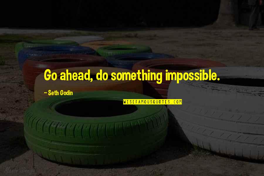 Gulland Broadforks Quotes By Seth Godin: Go ahead, do something impossible. Gulland Broadforks Quotes By Seth Godin: Go ahead, do something impossible.