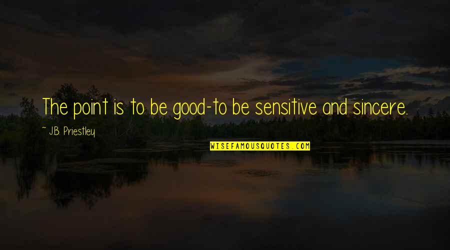 Gullbrand Buxton Quotes By J.B. Priestley: The point is to be good-to be sensitive