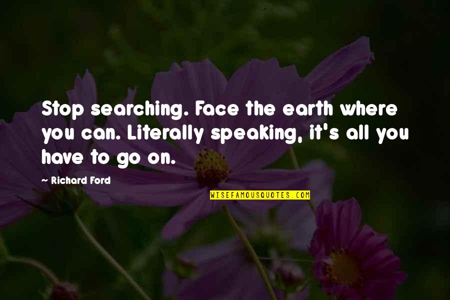 Gullerin Quotes By Richard Ford: Stop searching. Face the earth where you can.