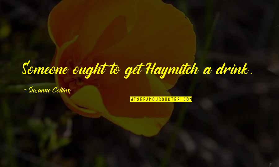 Gullerin Quotes By Suzanne Collins: Someone ought to get Haymitch a drink.