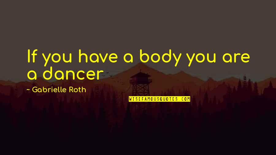 Gullery Quotes By Gabrielle Roth: If you have a body you are a Gullery Quotes By Gabrielle Roth: If you have a body you are a