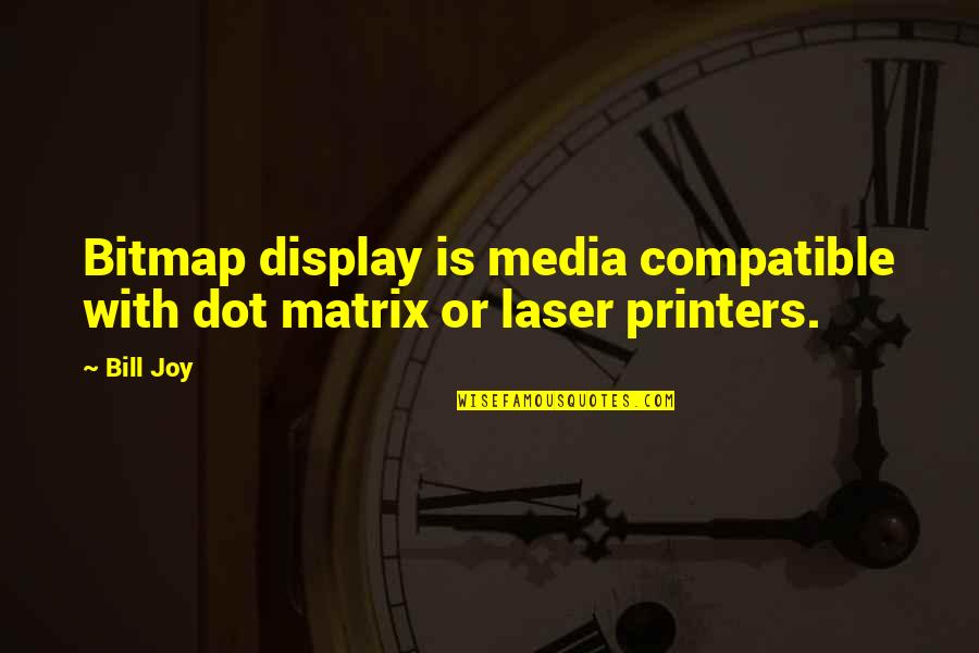 Gullet Quotes By Bill Joy: Bitmap display is media compatible with dot matrix