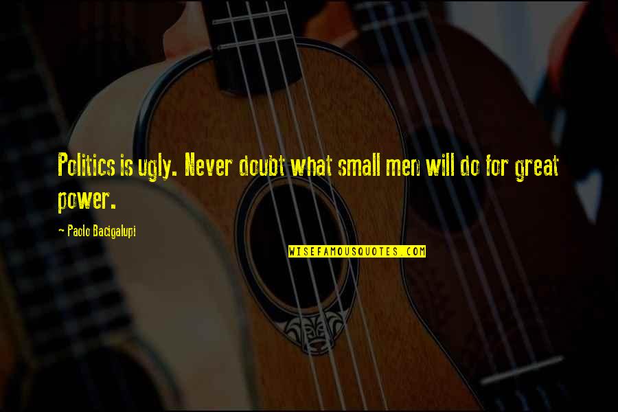 Gullet Quotes By Paolo Bacigalupi: Politics is ugly. Never doubt what small men Gullet Quotes By Paolo Bacigalupi: Politics is ugly. Never doubt what small men