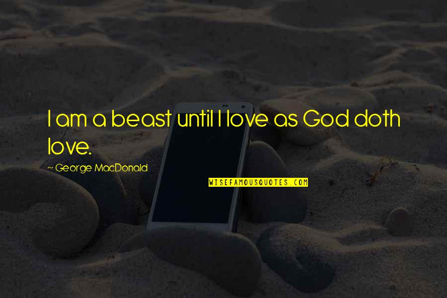 Gullible Love Quotes By George MacDonald: I am a beast until I love as