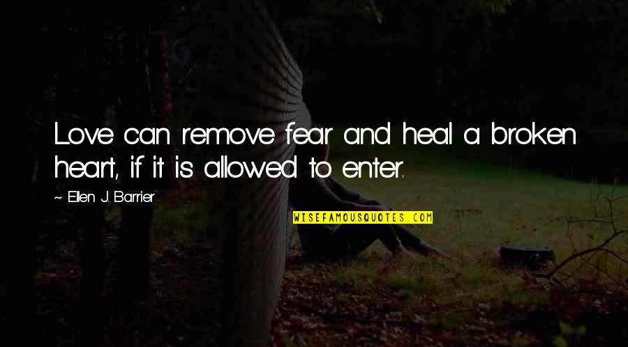 Gullicksons Chimney Quotes By Ellen J. Barrier: Love can remove fear and heal a broken Gullicksons Chimney Quotes By Ellen J. Barrier: Love can remove fear and heal a broken