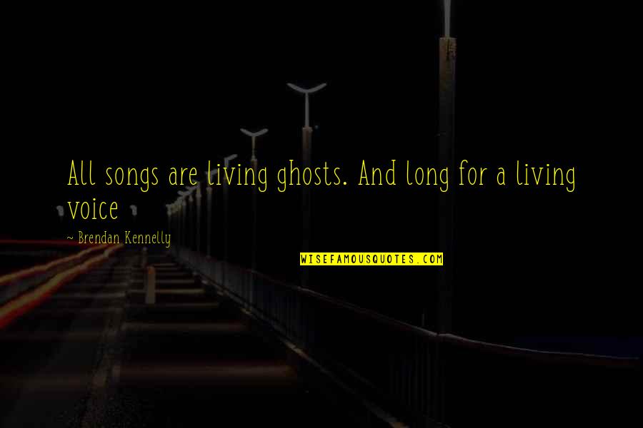 Gullies Barre Quotes By Brendan Kennelly: All songs are living ghosts. And long for