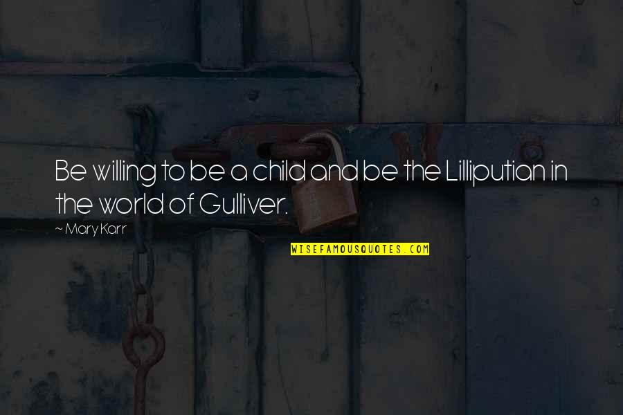 Gulliver Quotes By Mary Karr: Be willing to be a child and be