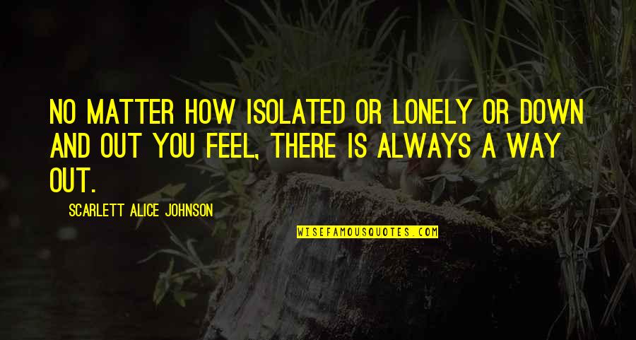 Gullovers Quotes By Scarlett Alice Johnson: No matter how isolated or lonely or down Gullovers Quotes By Scarlett Alice Johnson: No matter how isolated or lonely or down