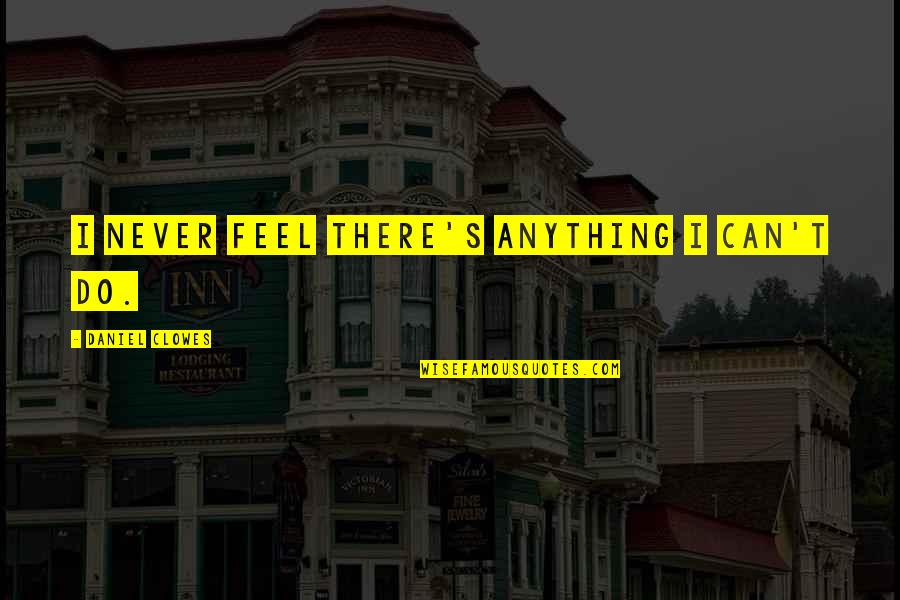Gullu Dada Funny Quotes By Daniel Clowes: I never feel there's anything I can't do.