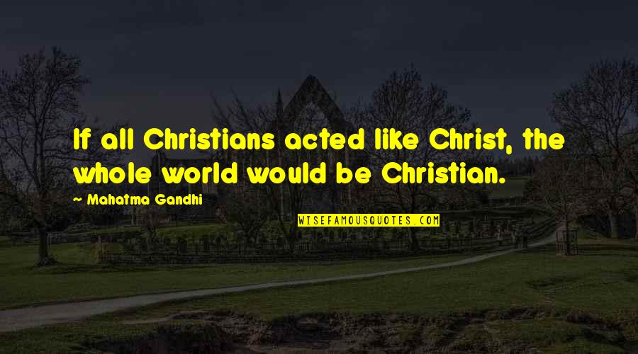 Gulluk Kazikli Quotes By Mahatma Gandhi: If all Christians acted like Christ, the whole