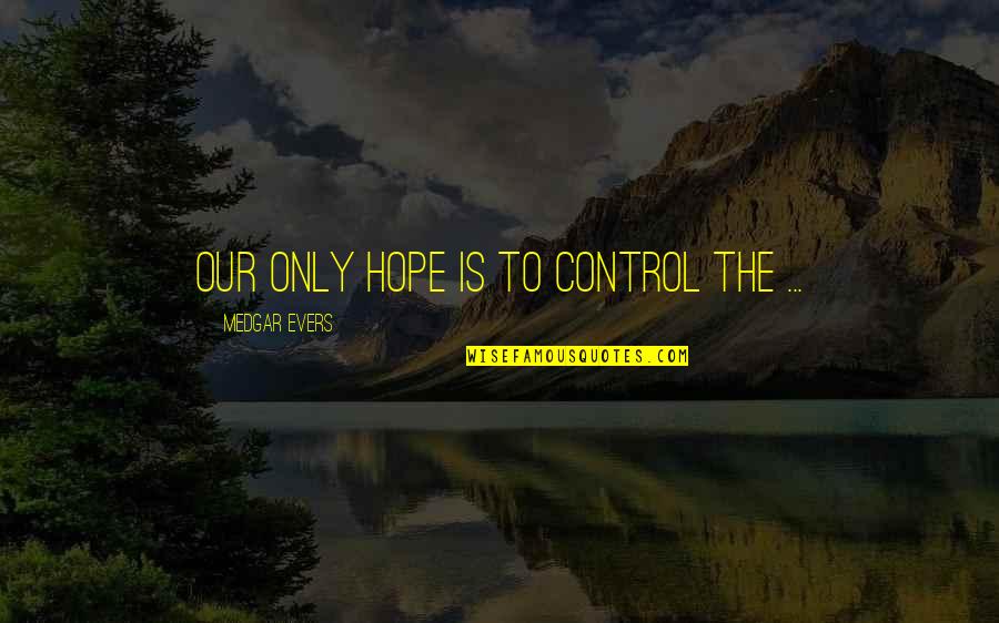 Gulluscio Storage Quotes By Medgar Evers: Our only hope is to control the ...