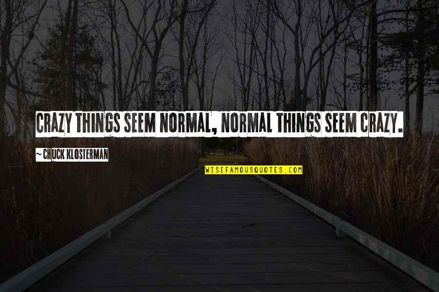 Gullys Nursery Quotes By Chuck Klosterman: Crazy things seem normal, normal things seem crazy.