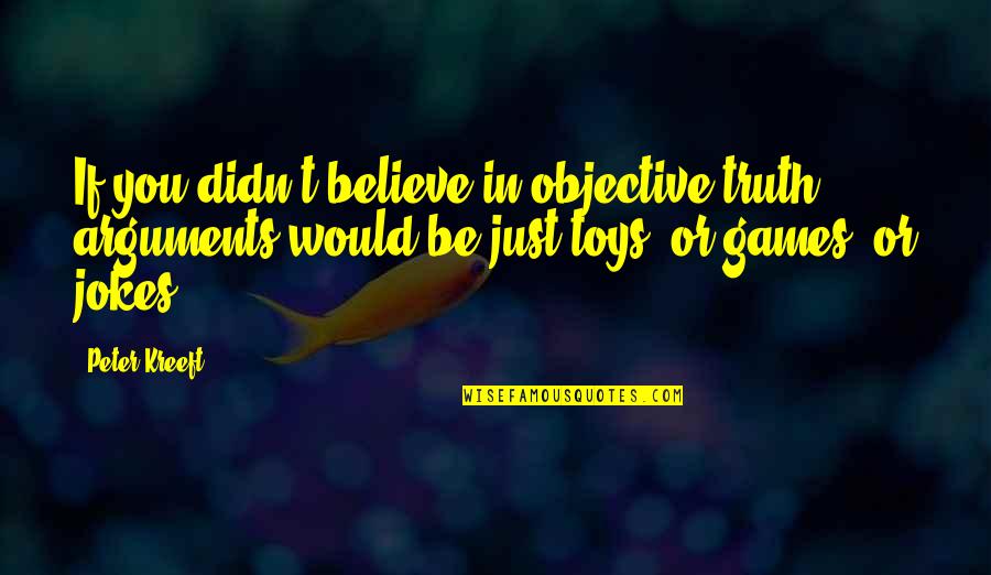 Gulnar Poorsattar Quotes By Peter Kreeft: If you didn't believe in objective truth, arguments Gulnar Poorsattar Quotes By Peter Kreeft: If you didn't believe in objective truth, arguments
