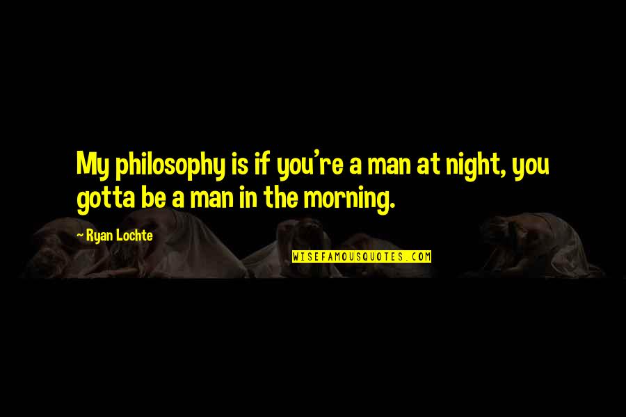 Gulnar Poorsattar Quotes By Ryan Lochte: My philosophy is if you're a man at