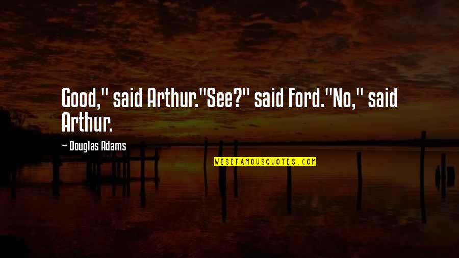 Gulnara Mirzakarimova Quotes By Douglas Adams: Good," said Arthur."See?" said Ford."No," said Arthur. Gulnara Mirzakarimova Quotes By Douglas Adams: Good," said Arthur."See?" said Ford."No," said Arthur.
