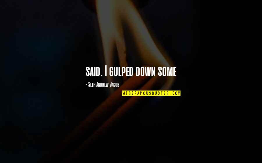Gulped Quotes By Seth Andrew Jacob: said. I gulped down some