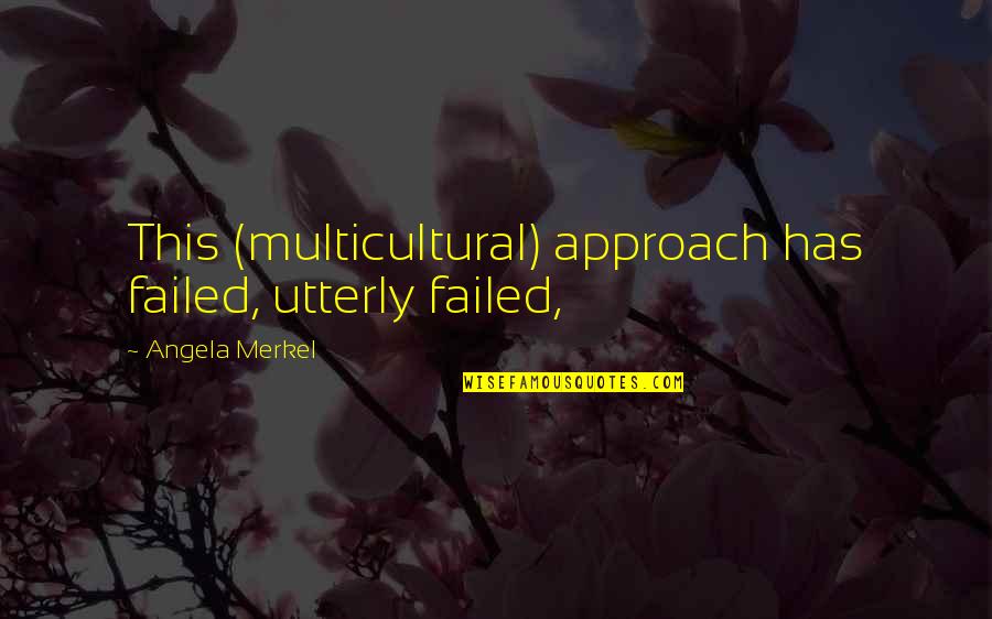 Gulpers Quotes By Angela Merkel: This (multicultural) approach has failed, utterly failed, Gulpers Quotes By Angela Merkel: This (multicultural) approach has failed, utterly failed,