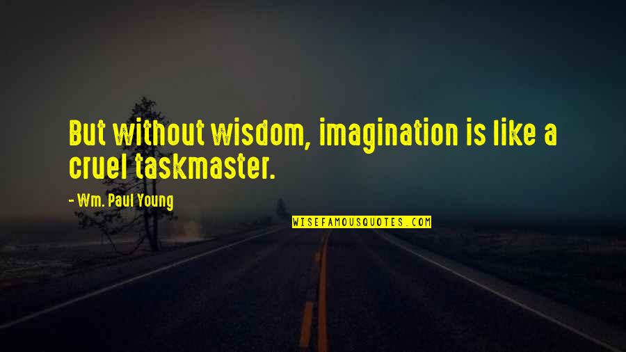 Gulsara Goodrich Quotes By Wm. Paul Young: But without wisdom, imagination is like a cruel