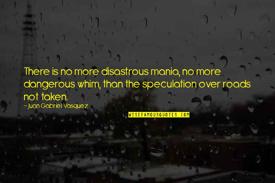 Gulumal Online Quotes By Juan Gabriel Vasquez: There is no more disastrous mania, no more Gulumal Online Quotes By Juan Gabriel Vasquez: There is no more disastrous mania, no more