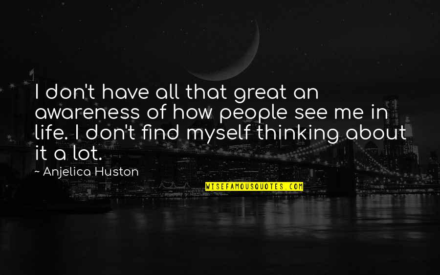 Gulustan Quotes By Anjelica Huston: I don't have all that great an awareness Gulustan Quotes By Anjelica Huston: I don't have all that great an awareness