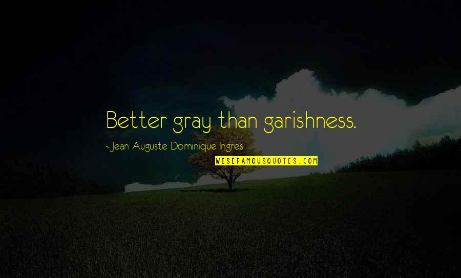Gulustan Quotes By Jean-Auguste-Dominique Ingres: Better gray than garishness. Gulustan Quotes By Jean-Auguste-Dominique Ingres: Better gray than garishness.