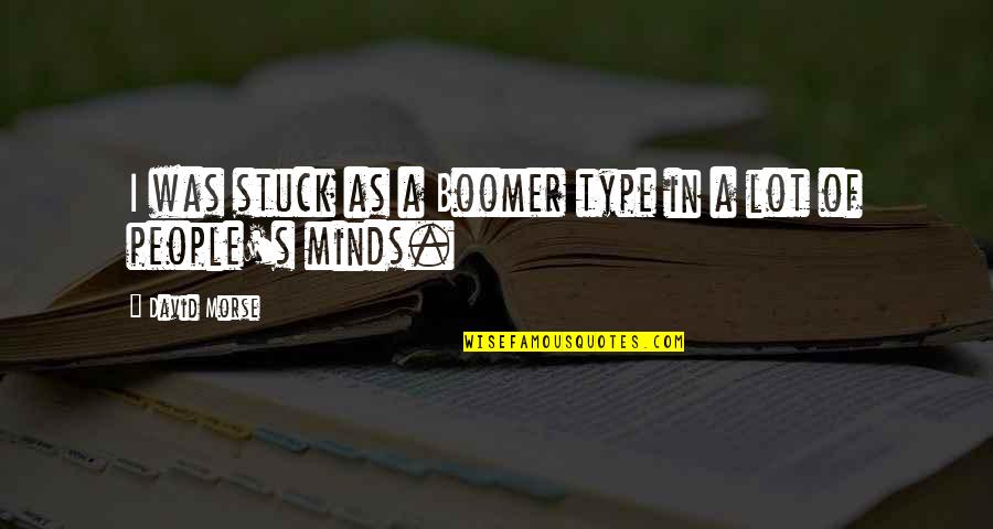 Guly S Gergely Sajt T J Koztat Quotes By David Morse: I was stuck as a Boomer type in Guly S Gergely Sajt T J Koztat Quotes By David Morse: I was stuck as a Boomer type in