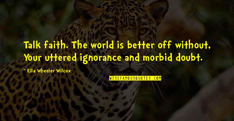 Gulzhan Zhumadillayeva Quotes By Ella Wheeler Wilcox: Talk faith. The world is better off without, Gulzhan Zhumadillayeva Quotes By Ella Wheeler Wilcox: Talk faith. The world is better off without,