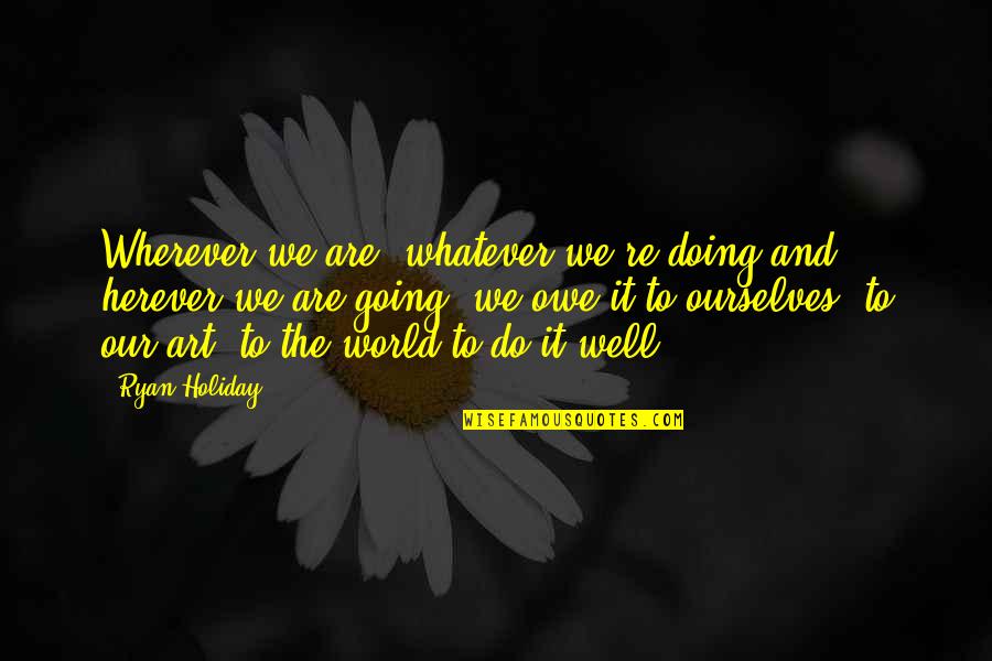 Gulzhan Zhumadillayeva Quotes By Ryan Holiday: Wherever we are, whatever we're doing and herever