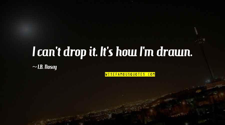 Gum Drop Quotes By I.B. Nosey: I can't drop it. It's how I'm drawn.