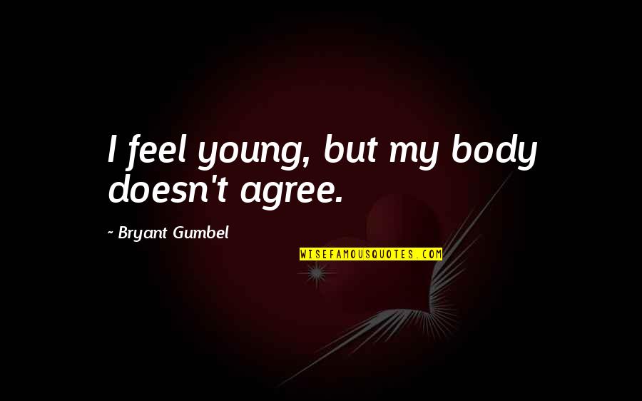 Gumbel To Gumbel Quotes By Bryant Gumbel: I feel young, but my body doesn't agree. Gumbel To Gumbel Quotes By Bryant Gumbel: I feel young, but my body doesn't agree.