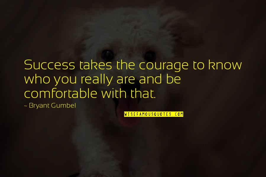Gumbel To Gumbel Quotes By Bryant Gumbel: Success takes the courage to know who you