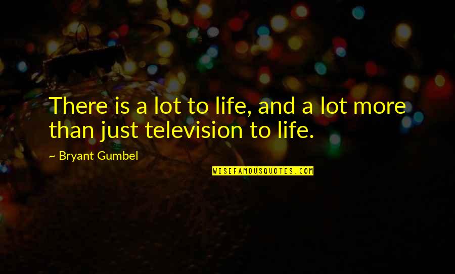 Gumbel To Gumbel Quotes By Bryant Gumbel: There is a lot to life, and a