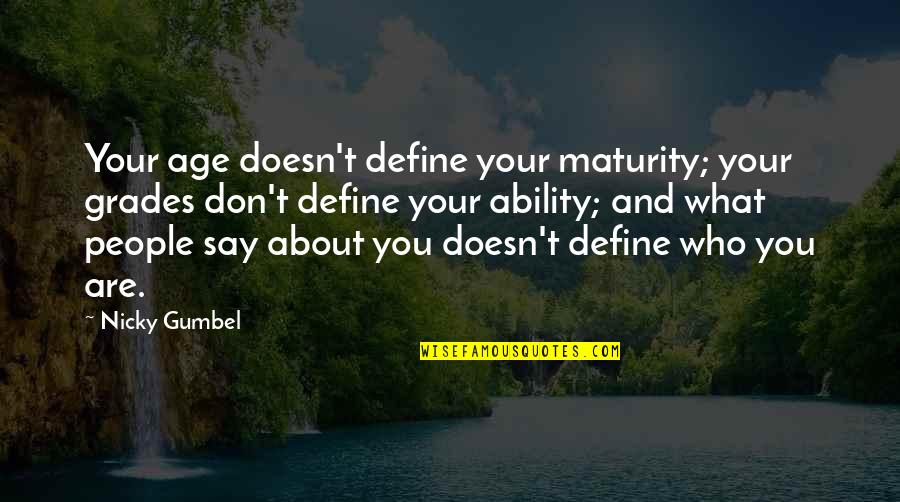 Gumbel To Gumbel Quotes By Nicky Gumbel: Your age doesn't define your maturity; your grades Gumbel To Gumbel Quotes By Nicky Gumbel: Your age doesn't define your maturity; your grades