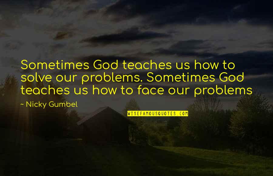 Gumbel To Gumbel Quotes By Nicky Gumbel: Sometimes God teaches us how to solve our Gumbel To Gumbel Quotes By Nicky Gumbel: Sometimes God teaches us how to solve our