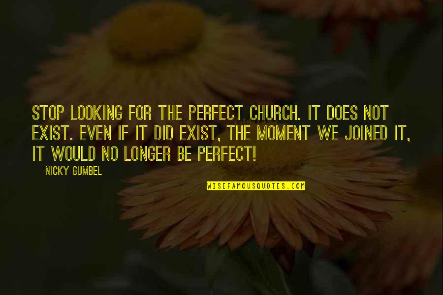 Gumbel To Gumbel Quotes By Nicky Gumbel: Stop looking for the perfect church. It does Gumbel To Gumbel Quotes By Nicky Gumbel: Stop looking for the perfect church. It does